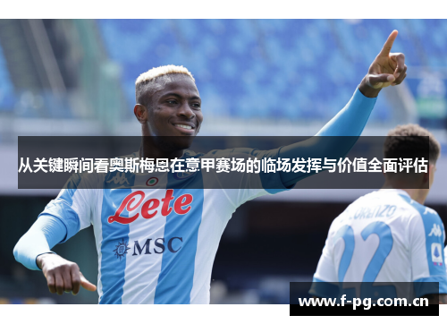 从关键瞬间看奥斯梅恩在意甲赛场的临场发挥与价值全面评估