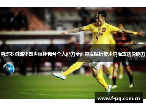 劳塔罗对阵里昂世俱杯舞台个人能力全面爆发解析技术统治攻防影响力